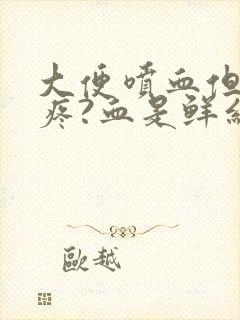 大便喷血但是不疼?血是鲜红色是为什么