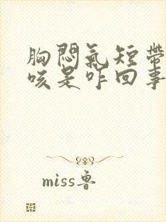 胸闷气短带点干咳是咋回事呢