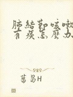 肺结节咳嗽嗓子有痰怎么办