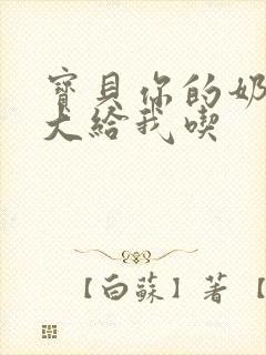 宝贝你的奶可真大给我吃