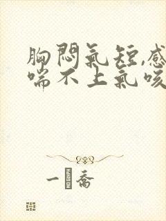 胸闷气短,感觉喘不上气咳嗽