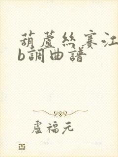 葫芦丝赛江南降b调曲谱