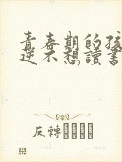 青春期的孩子叛逆不想读书怎么办