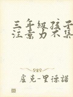 三年级孩子上课注意力不集中是什么原因