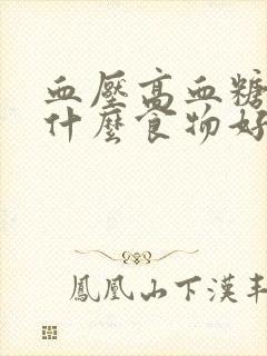 血压高血糖高吃什么食物好