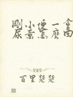 刚小便一会又有尿意怎么回事