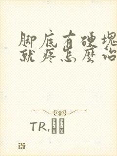 脚底有硬块一按就疼怎么治疗