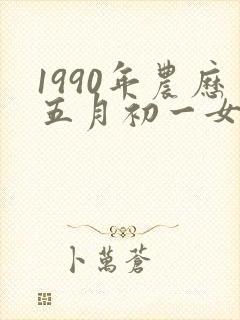 1990年农历五月初一女命运
