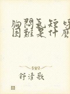 胸闷气短 呼吸困难是什么症状