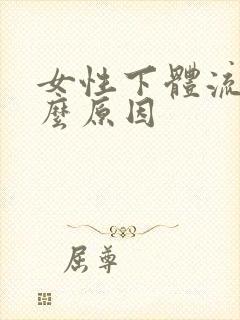 女性下体流血什么原因