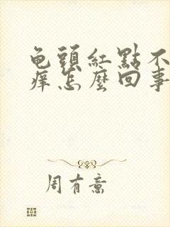 龟头红点不疼不痒怎么回事用什么药