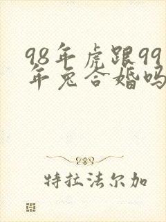 98年虎跟99年兔合婚吗