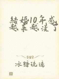 结婚10年感情越来越淡了