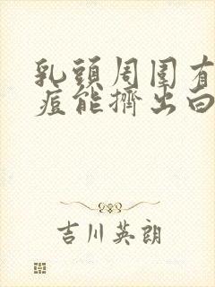 乳头周围有小痘痘能挤出白色的东西封面