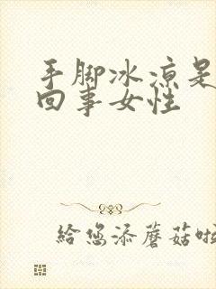 手脚冰凉是怎么回事女性