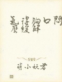 气得胸口闷堵怎么缓解