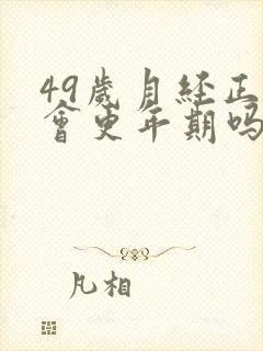 49岁月经正常会更年期吗