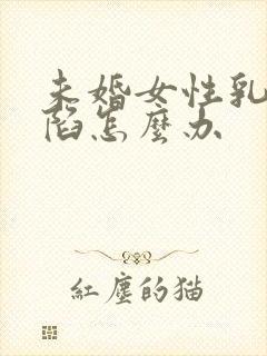 未婚女性乳头内陷怎么办