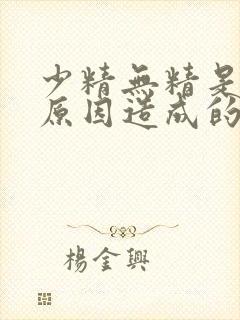 少精无精是什么原因造成的