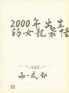 2000年出生的女龙最佳婚配属相