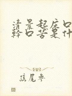 清晨起床口渴口干口苦是什么原因