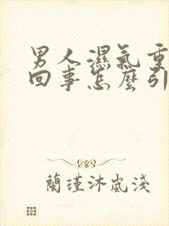 男人湿气重怎么回事怎么引起的