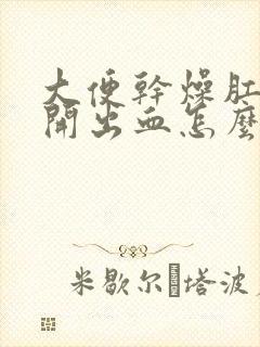 大便干燥肛门裂开出血怎么办