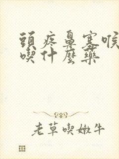 头疼鼻塞喉咙痛吃什么药