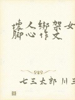 坏人绑架女孩挠脚心作文