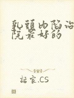 乳头内陷治疗医院最好的