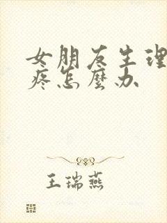 女朋友生理期胸疼怎么办