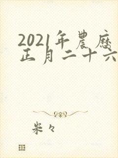 2021年农历正月二十六出生人的命运好吗