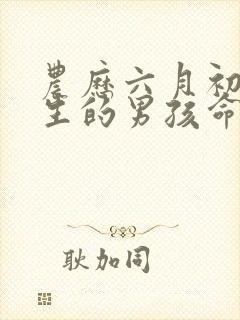 农历六月初八出生的男孩命运