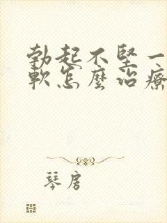 勃起不坚一会就软怎么治疗