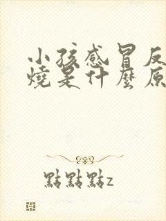 小孩感冒反复发烧是什么原因引起的