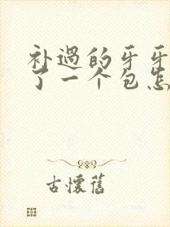 补过的牙牙龈肿了一个包怎么回事