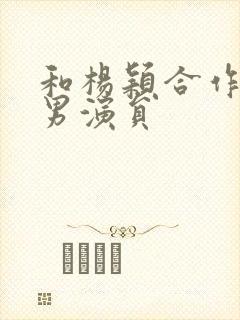 和杨颖合作过的男演员