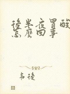 后半夜胃酸烧心怎么回事