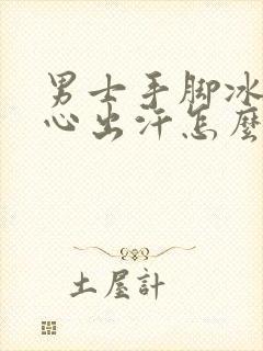 男士手脚冰凉手心出汗怎么回事