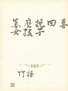 怎么挽回喜欢的女孩子