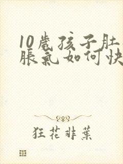 10岁孩子肚子胀气如何快速消除