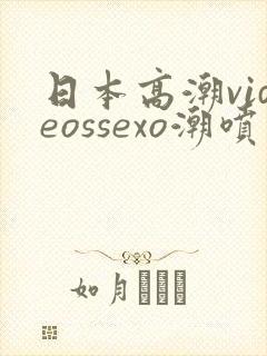 日本高潮videossexo潮喷最新章节