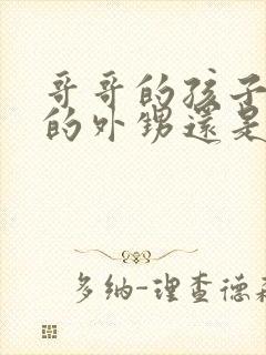 哥哥的孩子是我的外甥还是侄子