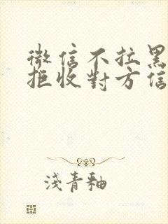 微信不拉黑怎么拒收对方信息