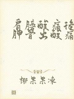 肩膀酸痛后面肩胛骨出酸痛