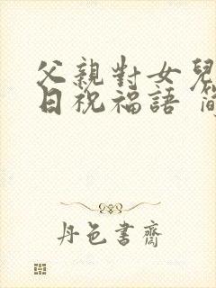 父亲对女儿的生日祝福语 简短独特