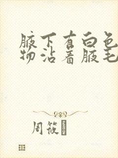 腋下有白色分泌物沾着腋毛怎么去除封面