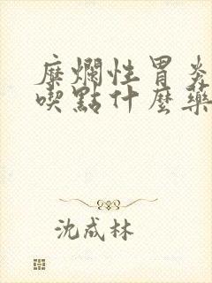 糜烂性胃炎烧心吃点什么药