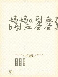 妈妈a型血孩子b型血爸爸是什么血型