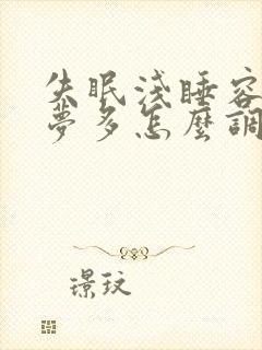 失眠浅睡容易醒梦多怎么调理